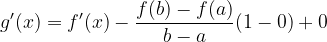 \dpi{120} g'(x)=f'(x)-\frac{f(b)-f(a)}{b-a}(1-0)+0